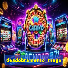 desdobramento mega sena 28 dezenas